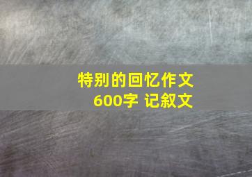 特别的回忆作文600字 记叙文